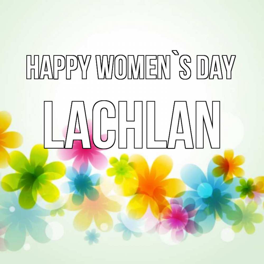 Greetings card с именем, Lachlan happy women`s day цветы Greetings with text for free download 